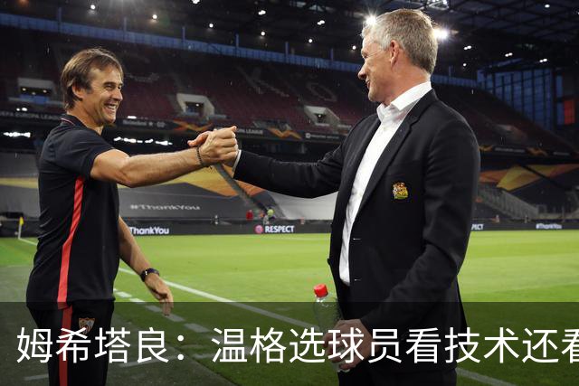 姆希塔良：温格选球员看技术还看人品
