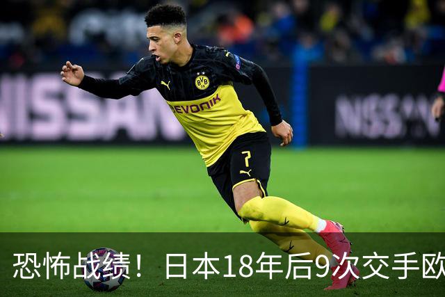 恐怖战绩！日本18年后9次交手欧洲球队8胜1平，4-1德国+1-0英格兰